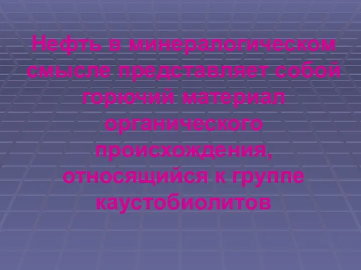 Нефть в минералогическом смысле представляет собой горючий материал органического происхождения, относящийся к группе каустобиолитов