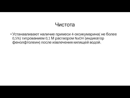 Чистота Устанавливают наличие примеси 4-оксикумарина( не более 0,5%) титрованием 0,1 М