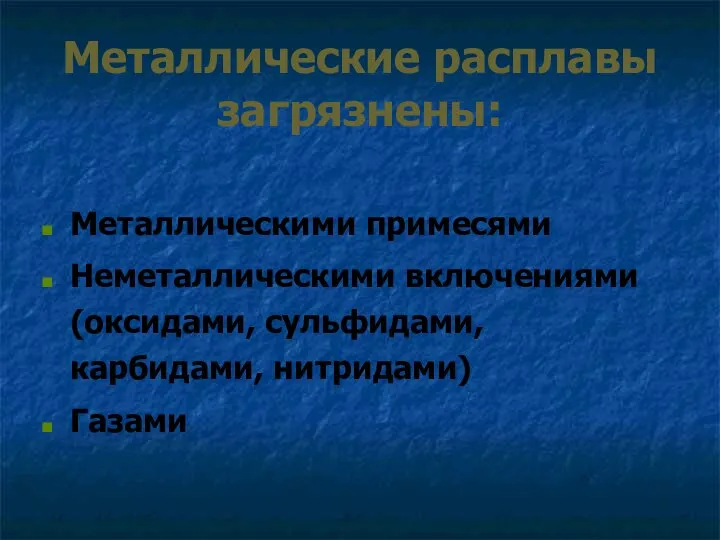 Металлические расплавы загрязнены: Металлическими примесями Неметаллическими включениями (оксидами, сульфидами, карбидами, нитридами) Газами