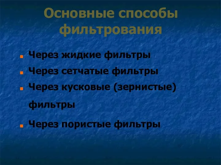 Основные способы фильтрования Через жидкие фильтры Через сетчатые фильтры Через кусковые (зернистые) фильтры Через пористые фильтры