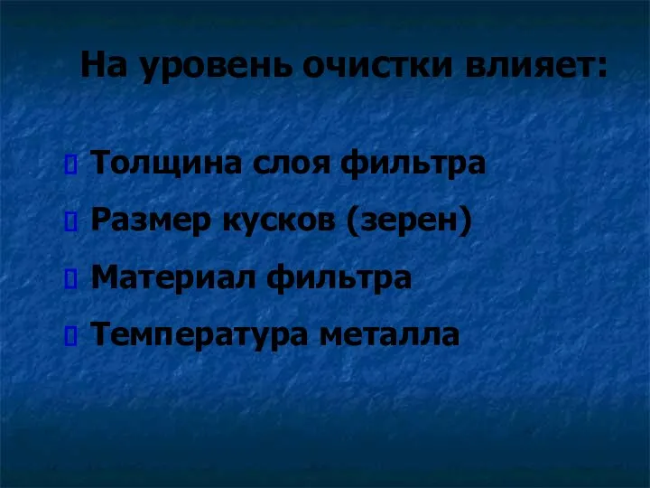 На уровень очистки влияет: Толщина слоя фильтра Размер кусков (зерен) Материал фильтра Температура металла