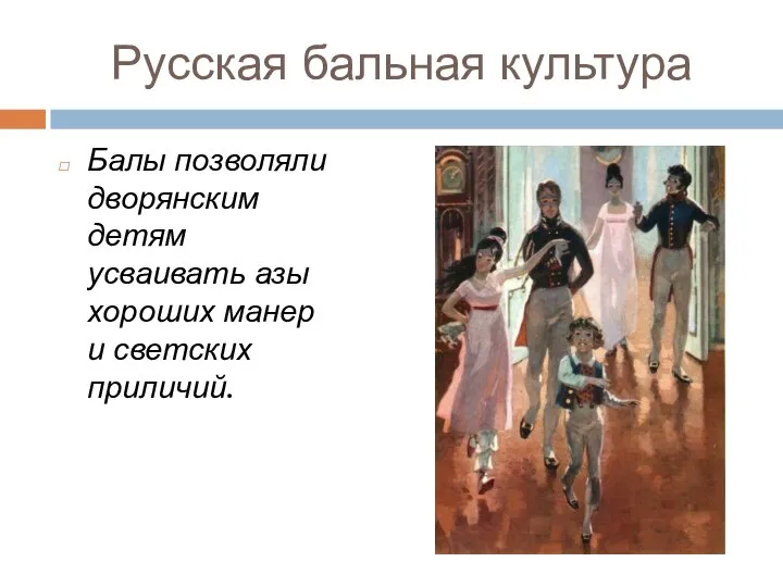Русская бальная культура Балы позволяли дворянским детям усваивать азы хороших манер и светских приличий.