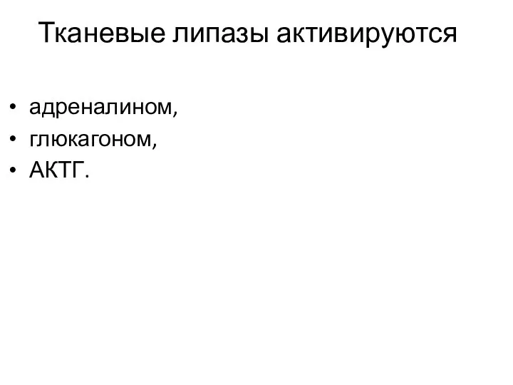 Тканевые липазы активируются адреналином, глюкагоном, АКТГ.