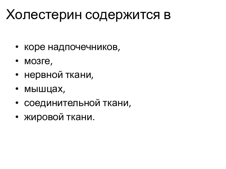 Холестерин содержится в коре надпочечников, мозге, нервной ткани, мышцах, соединительной ткани, жировой ткани.