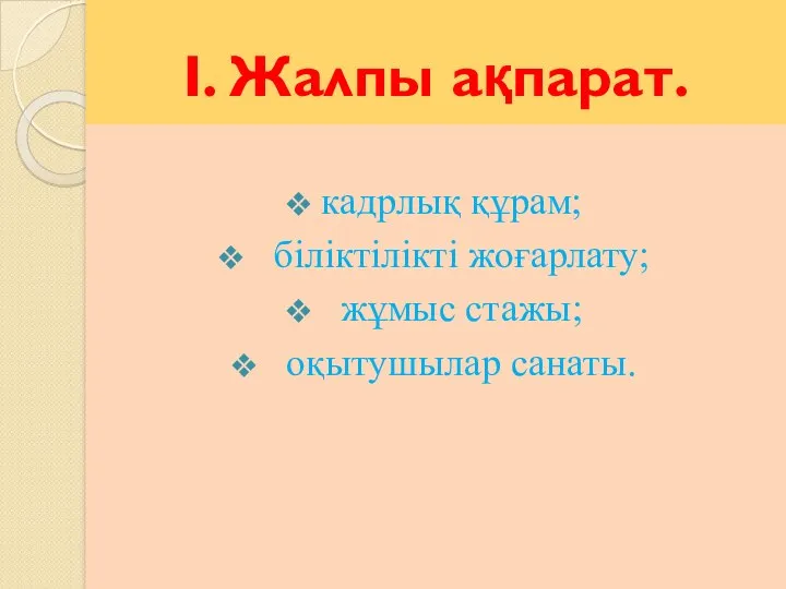 I. Жалпы ақпарат. кадрлық құрам; біліктілікті жоғарлату; жұмыс стажы; оқытушылар санаты.