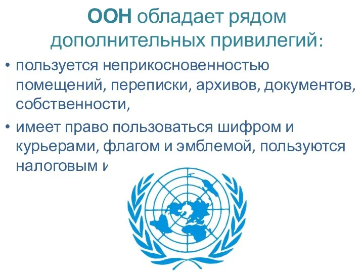 ООН обладает рядом дополнительных привилегий: пользуется неприкосновенностью помещений, переписки, архивов, документов,