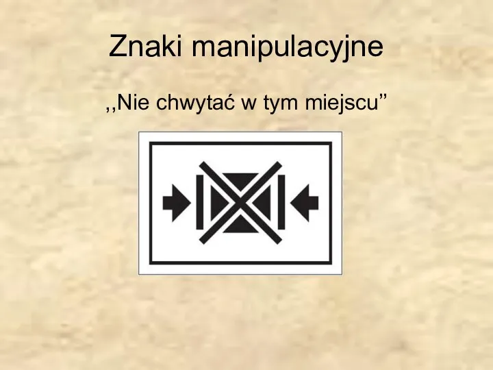 Znaki manipulacyjne ,,Nie chwytać w tym miejscu’’