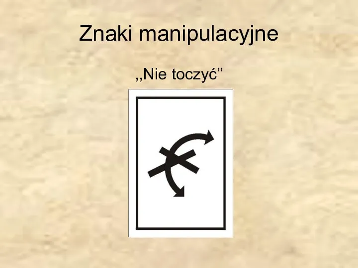 Znaki manipulacyjne ,,Nie toczyć’’