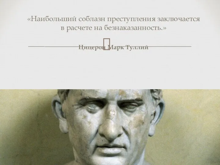 «Наибольший соблазн преступления заключается в расчете на безнаказанность.» Цицерон Марк Туллий