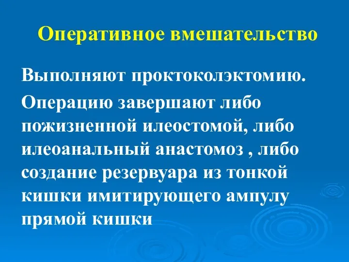 Оперативное вмешательство Выполняют проктоколэктомию. Операцию завершают либо пожизненной илеостомой, либо илеоанальный