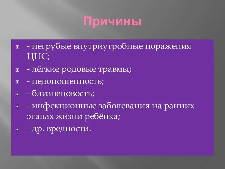 Причины - негрубые внутриутробные поражения ЦНС; - лёгкие родовые травмы; -