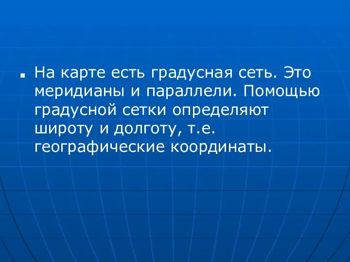 На карте есть градусная сеть. Это меридианы и параллели. Помощью градусной