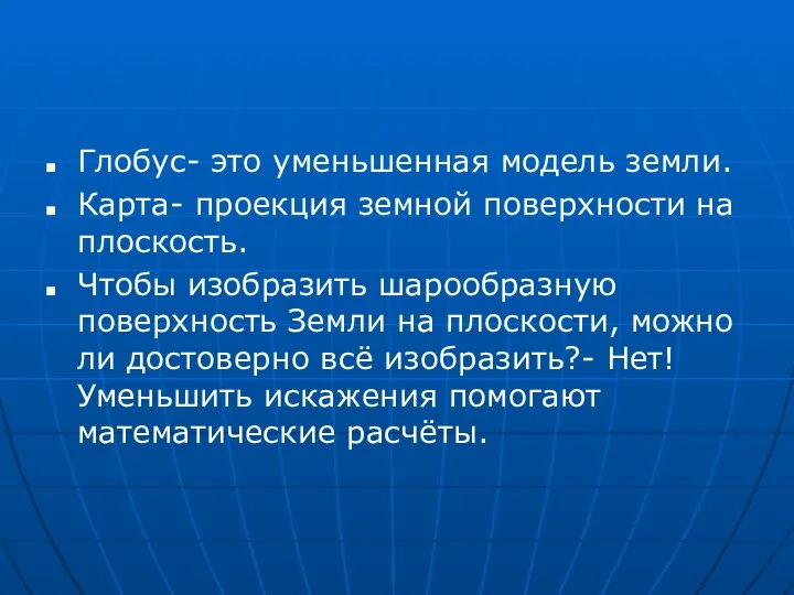 Глобус- это уменьшенная модель земли. Карта- проекция земной поверхности на плоскость.