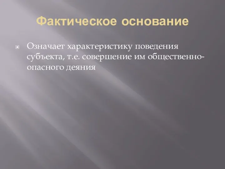 Фактическое основание Означает характеристику поведения субъекта, т.е. совершение им общественно- опасного деяния