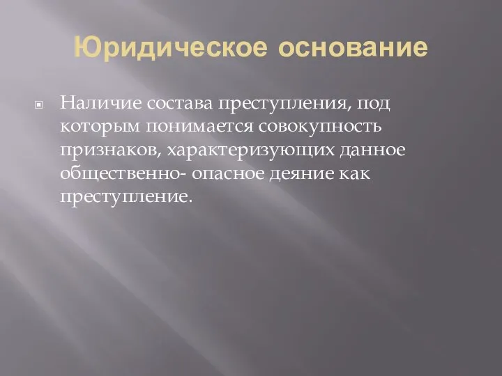 Юридическое основание Наличие состава преступления, под которым понимается совокупность признаков, характеризующих