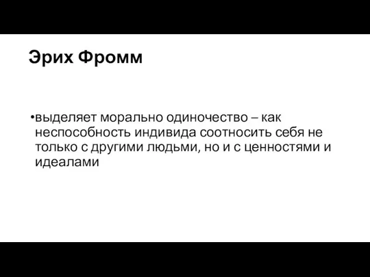 Эрих Фромм выделяет морально одиночество – как неспособность индивида соотносить себя