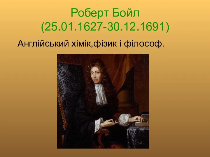 Роберт Бойл (25.01.1627-30.12.1691) Англійський хімік,фізик і філософ.