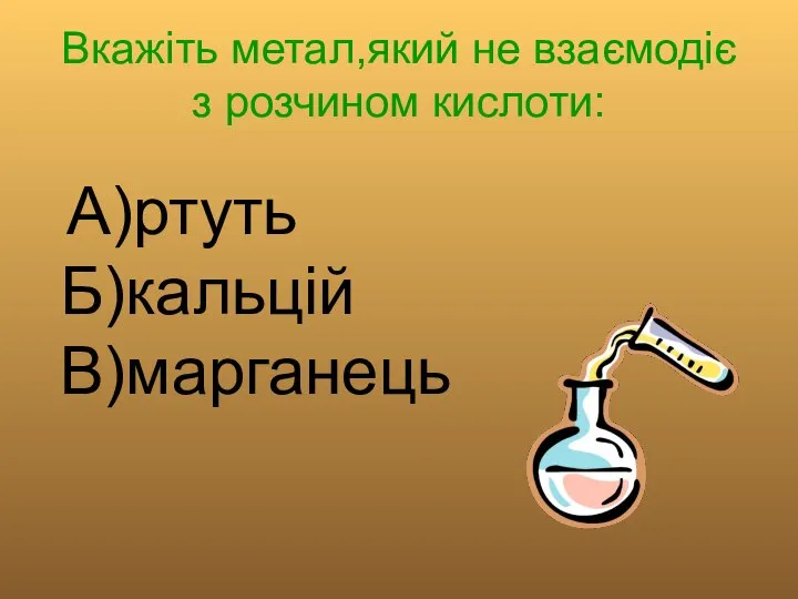 Вкажіть метал,який не взаємодіє з розчином кислоти: А)ртуть Б)кальцій В)марганець