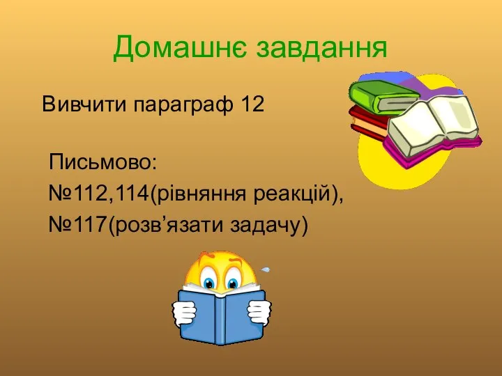 Домашнє завдання Вивчити параграф 12 Письмово: №112,114(рівняння реакцій), №117(розв’язати задачу)