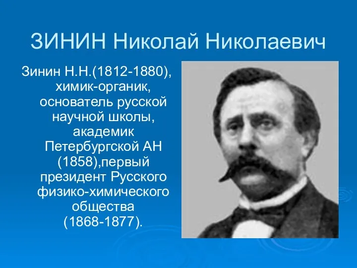 ЗИНИН Николай Николаевич Зинин Н.Н.(1812-1880),химик-органик, основатель русской научной школы, академик Петербургской АН(1858),первый президент Русского физико-химического общества(1868-1877).