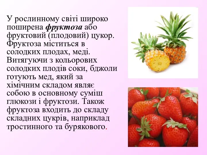 У рослинному світі широко поширена фруктоза або фруктовий (плодовий) цукор. Фруктоза
