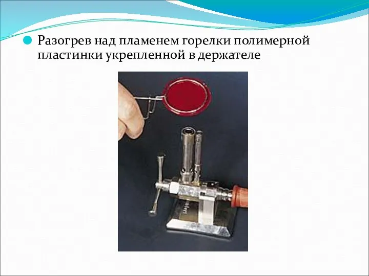 Разогрев над пламенем горелки полимерной пластинки укрепленной в держателе