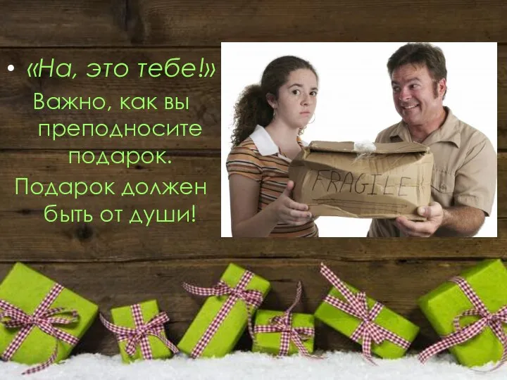 «На, это тебе!» Важно, как вы преподносите подарок. Подарок должен быть от души!