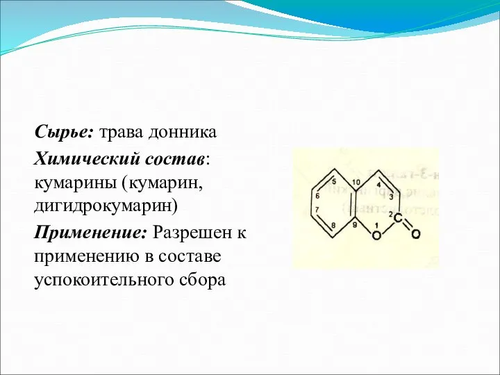 Сырье: трава донника Химический состав: кумарины (кумарин, дигидрокумарин) Применение: Разрешен к применению в составе успокоительного сбора