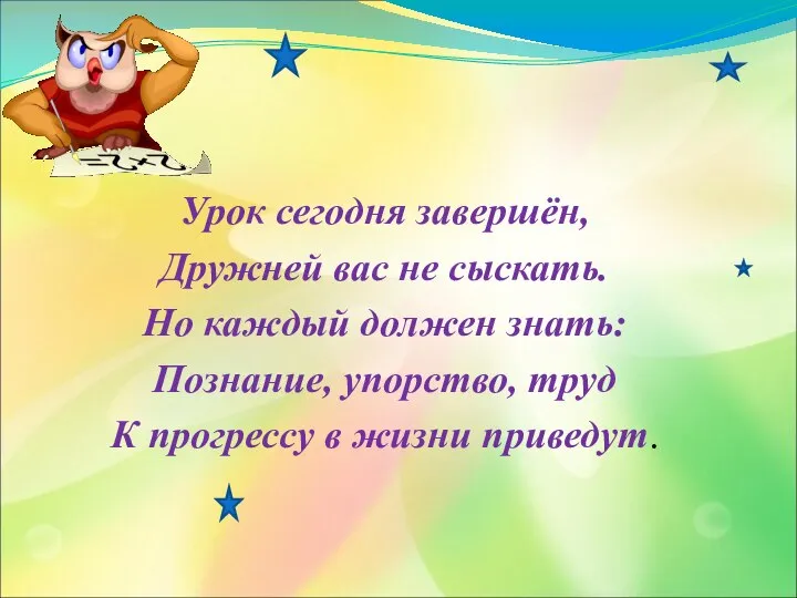 Урок сегодня завершён, Дружней вас не сыскать. Но каждый должен знать: