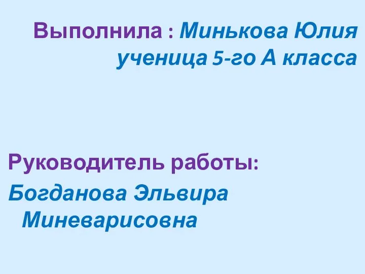 Выполнила : Минькова Юлия ученица 5-го А класса Руководитель работы: Богданова Эльвира Миневарисовна