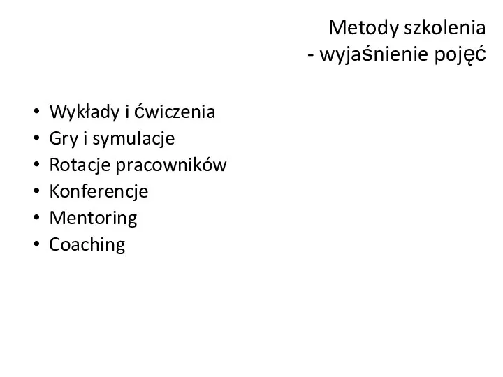 Metody szkolenia - wyjaśnienie pojęć Wykłady i ćwiczenia Gry i symulacje Rotacje pracowników Konferencje Mentoring Coaching