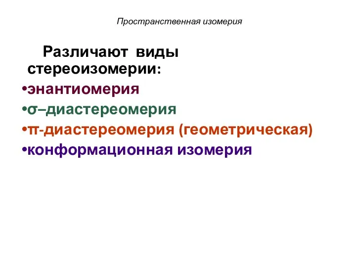 Различают виды стереоизомерии: энантиомерия σ–диастереомерия π-диастереомерия (геометрическая) конформационная изомерия Пространственная изомерия