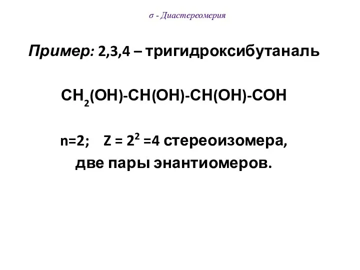 σ - Диастереомерия Пример: 2,3,4 – тригидроксибутаналь СН2(ОН)-СН(ОН)-СН(ОН)-СОН n=2; Z =