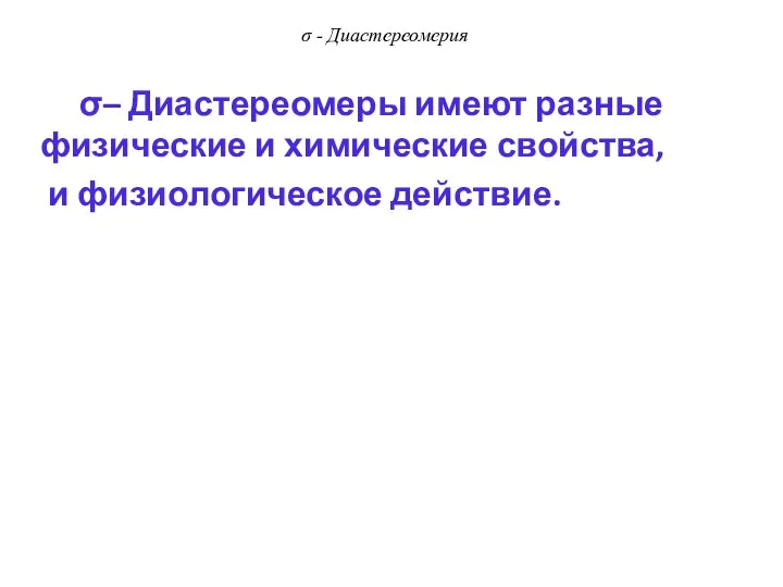 σ - Диастереомерия σ– Диастереомеры имеют разные физические и химические свойства, и физиологическое действие.