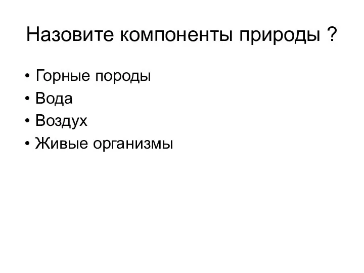 Назовите компоненты природы ? Горные породы Вода Воздух Живые организмы