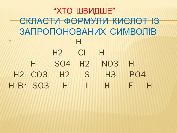 “ХТО ШВИДШЕ” СКЛАСТИ ФОРМУЛИ КИСЛОТ ІЗ ЗАПРОПОНОВАНИХ СИМВОЛІВ Н H2 Cl