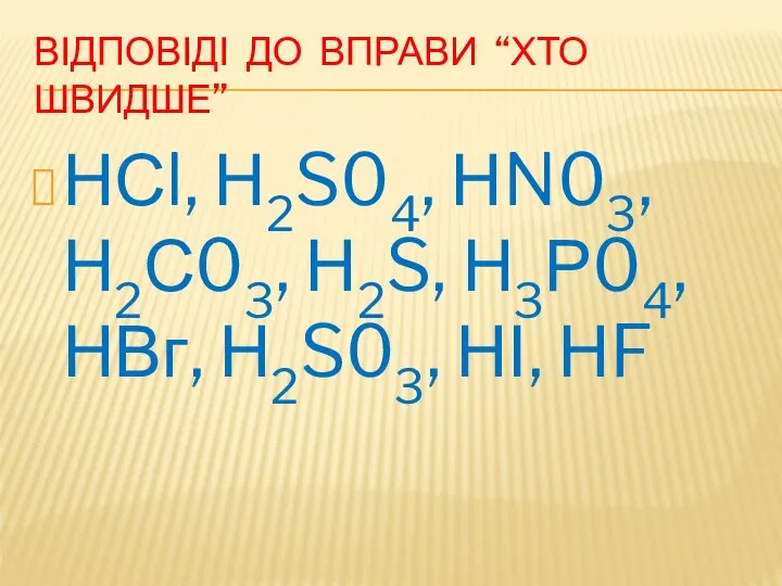 ВІДПОВІДІ ДО ВПРАВИ “ХТО ШВИДШЕ” НСl, Н2S04, НN03, Н2С03, Н2S, Н3Р04, НВг, Н2S03, НІ, НF