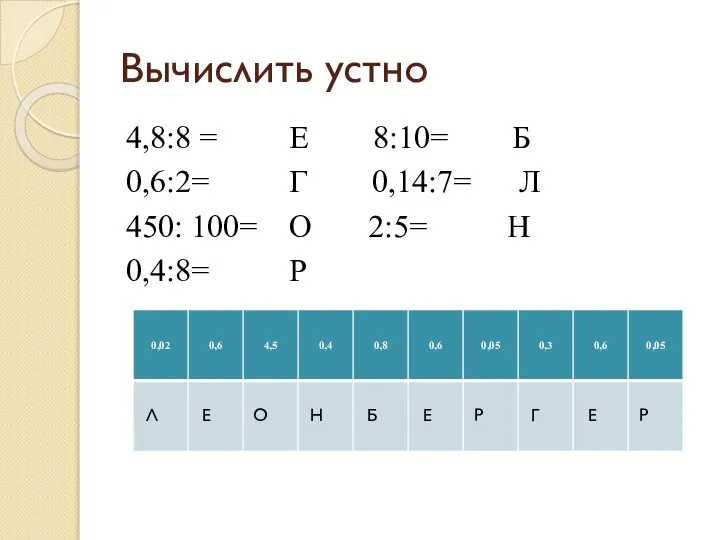 Вычислить устно 4,8:8 = Е 8:10= Б 0,6:2= Г 0,14:7= Л