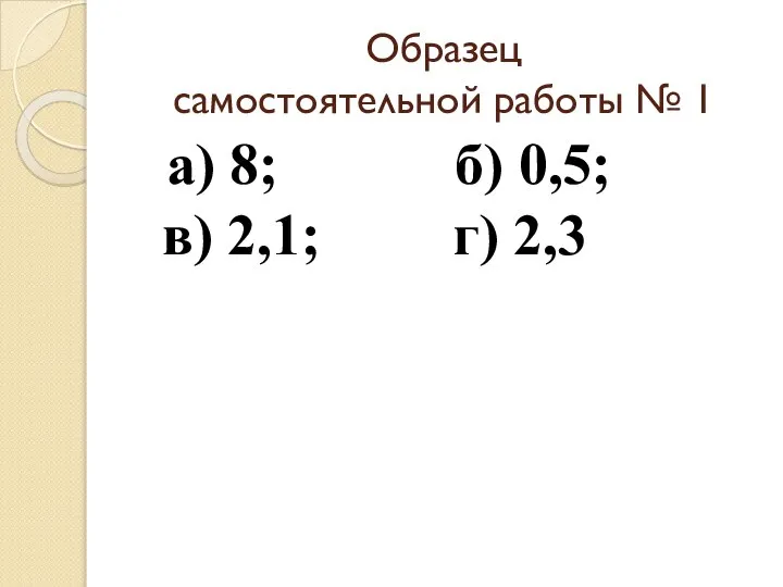 Образец самостоятельной работы № 1 а) 8; б) 0,5; в) 2,1; г) 2,3