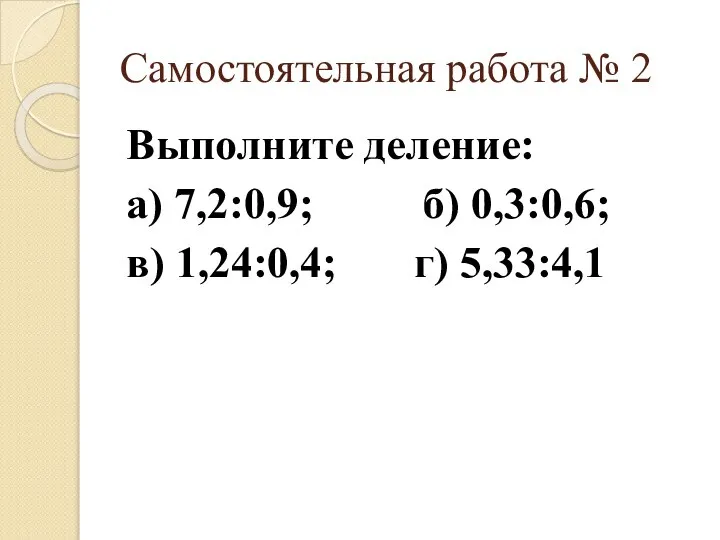 Самостоятельная работа № 2 Выполните деление: а) 7,2:0,9; б) 0,3:0,6; в) 1,24:0,4; г) 5,33:4,1