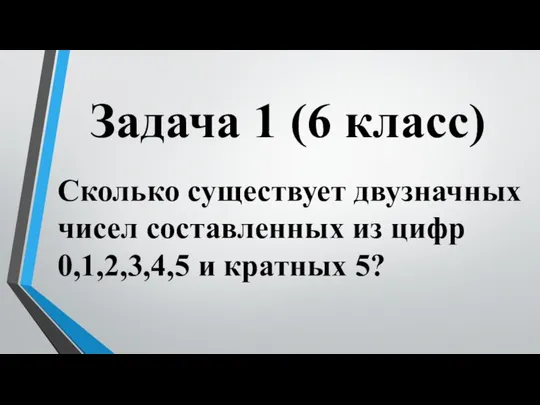 Задача 1 (6 класс) Сколько существует двузначных чисел составленных из цифр 0,1,2,3,4,5 и кратных 5?