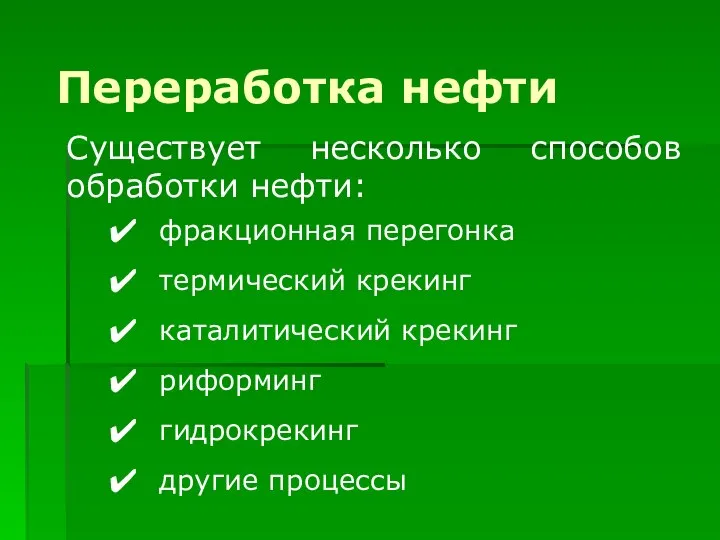 Существует несколько способов обработки нефти: фракционная перегонка термический крекинг каталитический крекинг