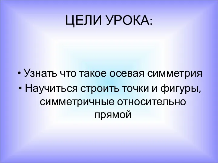 ЦЕЛИ УРОКА: Узнать что такое осевая симметрия Научиться строить точки и фигуры, симметричные относительно прямой