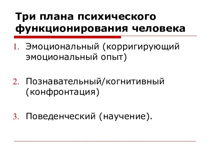 Три плана психического функционирования человека Эмоциональный (корригирующий эмоциональный опыт) Познавательный/когнитивный (конфронтация) Поведенческий (научение).