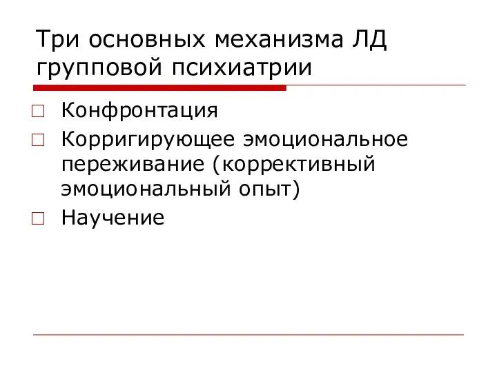 Три основных механизма ЛД групповой психиатрии Конфронтация Корригирующее эмоциональное переживание (коррективный эмоциональный опыт) Научение