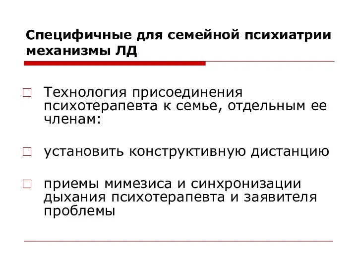 Специфичные для семейной психиатрии механизмы ЛД Технология присоединения психотерапевта к семье,