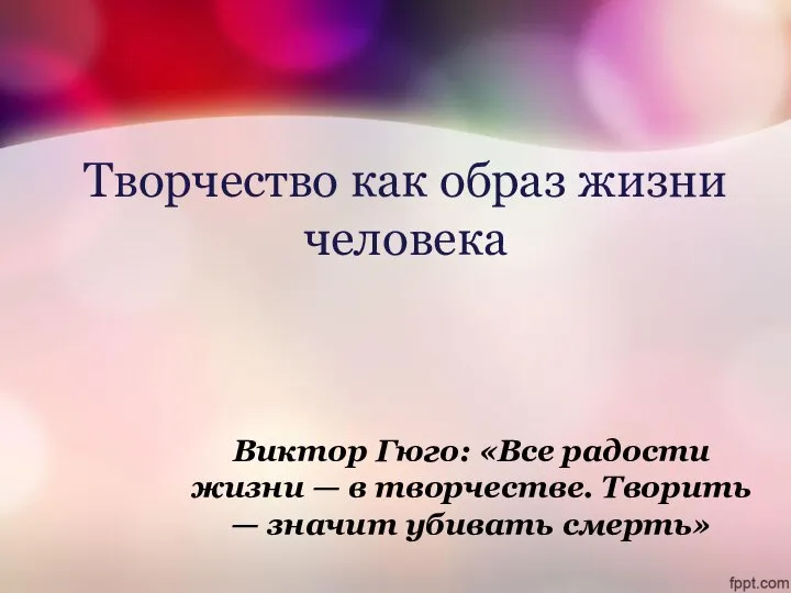 Творчество как образ жизни человека Виктор Гюго: «Все радости жизни —