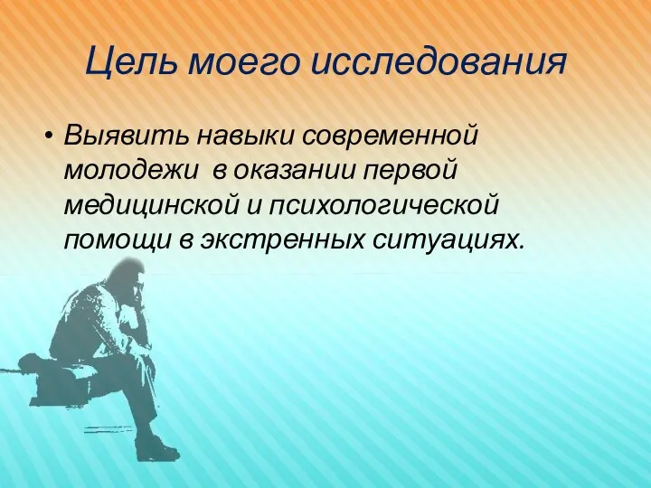 Цель моего исследования Выявить навыки современной молодежи в оказании первой медицинской