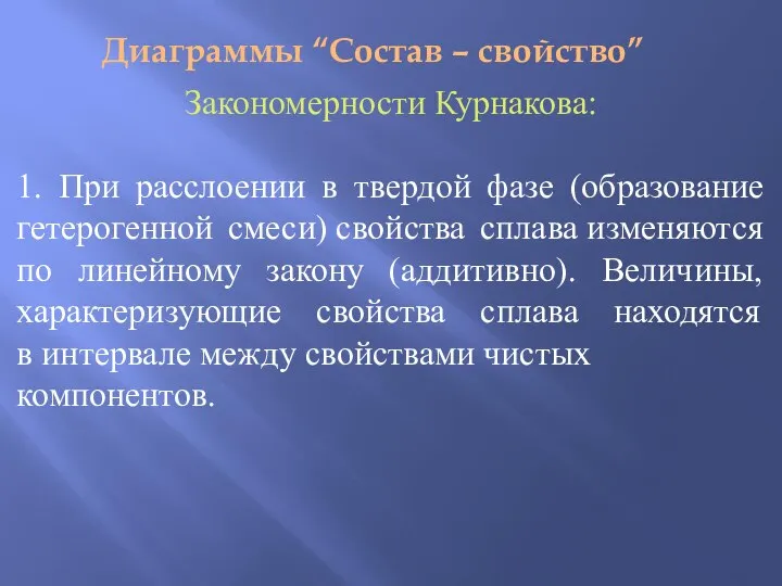 Диаграммы “Состав – свойство” Закономерности Курнакова: 1. При расслоении в твердой