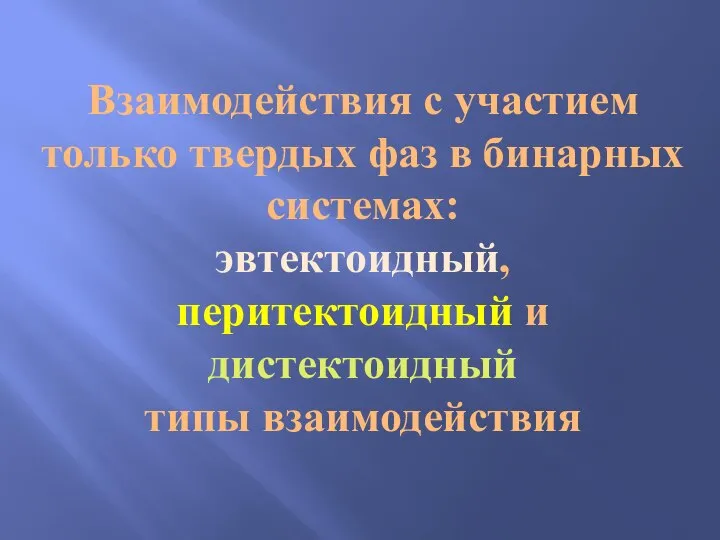 Взаимодействия с участием только твердых фаз в бинарных системах: эвтектоидный, перитектоидный и дистектоидный типы взаимодействия